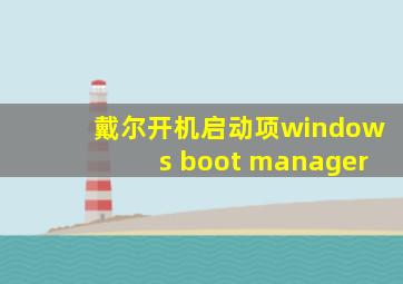 戴尔开机启动项windows boot manager